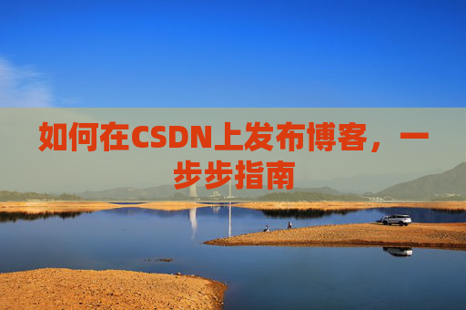 如何在CSDN上发布博客，一步步指南